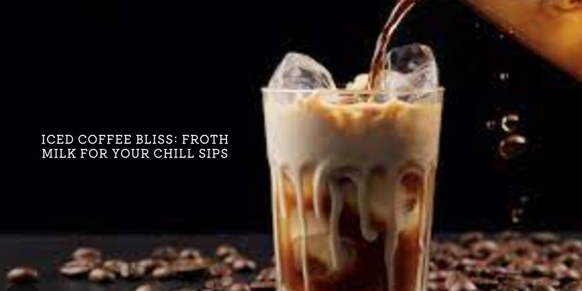 Iced Coffee Bliss Froth Milk for Your Chill Sips Bizewo